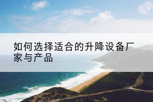 铁东电动升降平台厂家-如何选择适合的升降设备厂家与产品