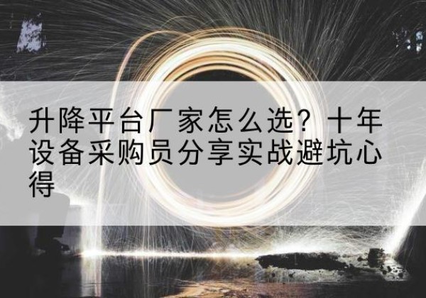 铁东升降平台厂家-怎么选？十年设备采购员分享实战避坑心得