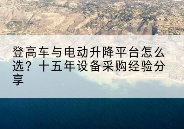 铁东登高车厂家厂家-登高车与电动升降平台怎么选？十五年设备采购经验分享