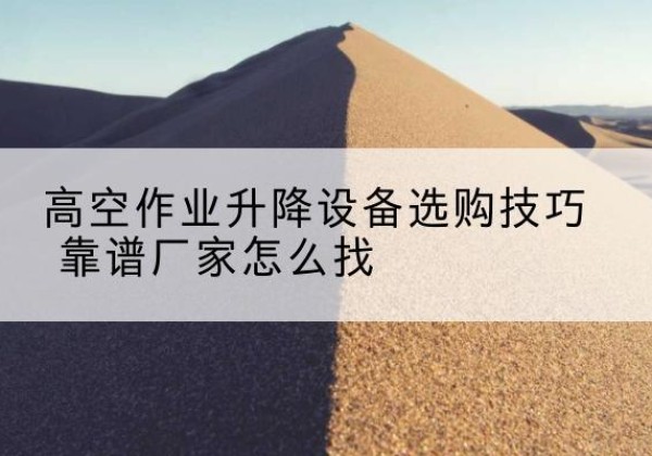 铁东电动升降平台厂家推荐-高空作业升降设备选购技巧 靠谱厂家怎么找
