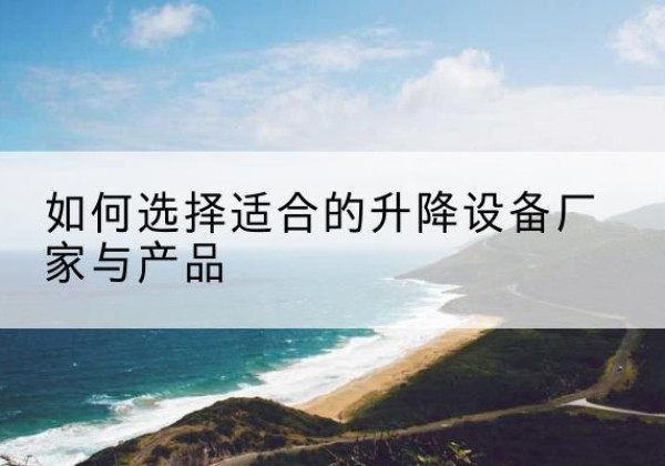 铁东电动升降平台厂家-如何选择适合的升降设备厂家与产品